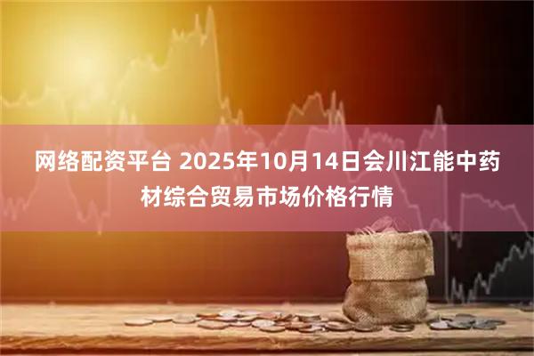 网络配资平台 2025年10月14日会川江能中药材综合贸易市场价格行情