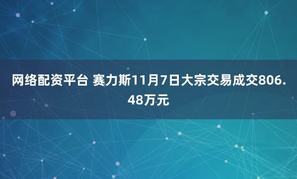 网络配资平台 赛力斯11月7日大宗交易成交806.48万元
