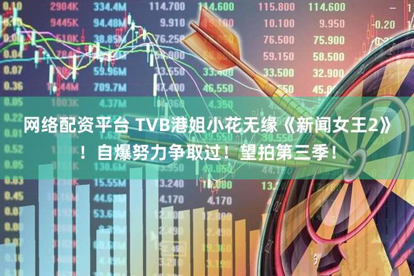 网络配资平台 TVB港姐小花无缘《新闻女王2》！自爆努力争取过！望拍第三季！