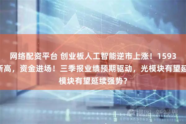 网络配资平台 创业板人工智能逆市上涨！159363迭创新高，资金进场！三季报业绩预期驱动，光模块有望延续强势？