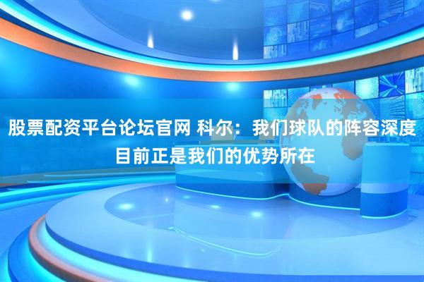 股票配资平台论坛官网 科尔：我们球队的阵容深度 目前正是我们的优势所在