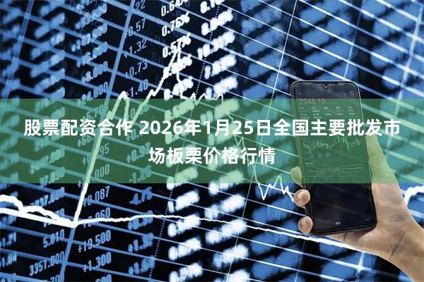 股票配资合作 2026年1月25日全国主要批发市场板栗价格行情